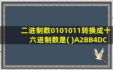 二进制数0101011转换成十六进制数是( )A2BB4DC45FDF6